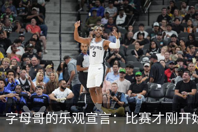 字母哥的乐观宣言：比赛才刚开始，进步无极限！